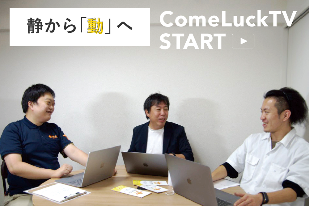 静から「動」へ　ComeLuckTV START